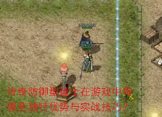传奇防御型道士在游戏中有哪些独特优势与实战技巧? 传奇防御型道士在游戏中有哪些独特优势与实战技巧?