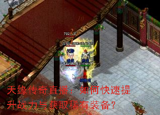 天缘传奇直播:如何快速提升战力与获取稀有装备? 天缘传奇直播:如何快速提升战力与获取稀有装备?