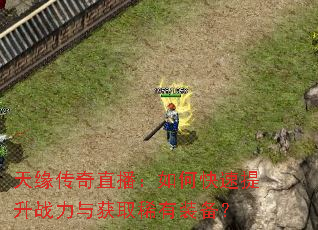 天缘传奇直播:如何快速提升战力与获取稀有装备? 天缘传奇直播:如何快速提升战力与获取稀有装备?