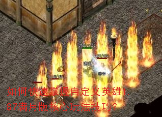 如何快速掌握自定义英雄1.87满月版核心玩法技巧? 如何快速掌握自定义英雄1.87满月版核心玩法技巧?