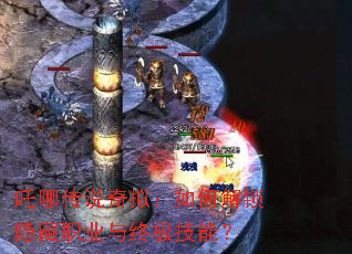 吒哪传说奇拟:如何解锁隐藏职业与终极技能? 吒哪传说奇拟:如何解锁隐藏职业与终极技能?