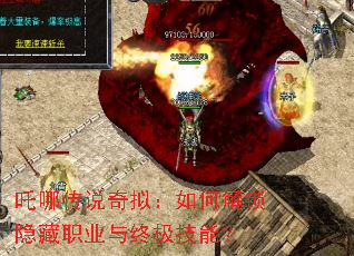 吒哪传说奇拟:如何解锁隐藏职业与终极技能? 吒哪传说奇拟:如何解锁隐藏职业与终极技能?