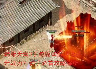 韩服天堂3手游版如何快速提升战力?新手必看攻略解析 韩服天堂3手游版如何快速提升战力?新手必看攻略解析
