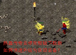 热血传奇安卓完整版下载后如何快速升级与获取装备? 热血传奇安卓完整版下载后如何快速升级与获取装备?