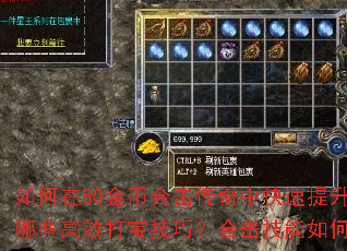 如何在80金币合击传奇中快速提升战力?有哪些高效打宝技巧?合击技能如何搭配最强? 如何在80金币合击传奇中快速提升战力?有哪些高效打宝技巧?合击技能如何搭配最强?