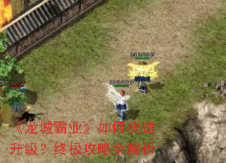 《龙城霸业》如何快速升级?终极攻略全解析 《龙城霸业》如何快速升级?终极攻略全解析