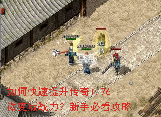 如何快速提升传奇1.76微变版战力?新手必看攻略 如何快速提升传奇1.76微变版战力?新手必看攻略