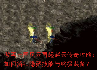 傲雪三国风云再起赵云传奇攻略:如何解锁隐藏技能与终极装备? 傲雪三国风云再起赵云传奇攻略:如何解锁隐藏技能与终极装备?