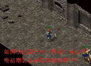 如何快速提升角色等级?复古传奇初期装备获取攻略有哪些? 如何快速提升角色等级?复古传奇初期装备获取攻略有哪些?