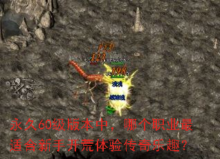 永久60级版本中,哪个职业最适合新手开荒体验传奇乐趣? 永久60级版本中,哪个职业最适合新手开荒体验传奇乐趣?