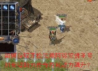如何获取开松法师阿弥陀佛圣号加长版助力传奇游戏战力飙升? 如何获取开松法师阿弥陀佛圣号加长版助力传奇游戏战力飙升?