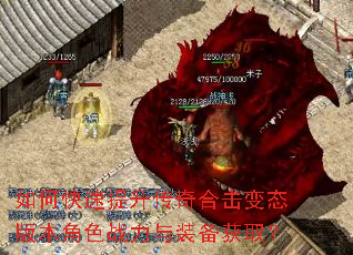如何快速提升传奇合击变态版本角色战力与装备获取? 如何快速提升传奇合击变态版本角色战力与装备获取?