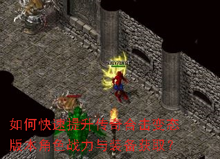 如何快速提升传奇合击变态版本角色战力与装备获取? 如何快速提升传奇合击变态版本角色战力与装备获取?