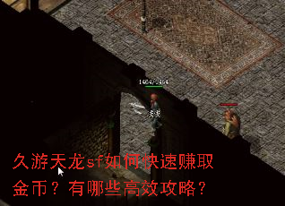 久游天龙sf如何快速赚取金币?有哪些高效攻略? 久游天龙sf如何快速赚取金币?有哪些高效攻略?