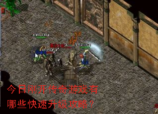 今日刚开传奇游戏有哪些快速升级攻略? 今日刚开传奇游戏有哪些快速升级攻略?