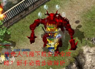 传奇人气服下载安装全攻略?新手必看步骤解析 传奇人气服下载安装全攻略?新手必看步骤解析