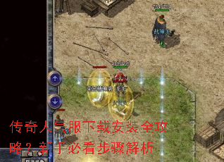传奇人气服下载安装全攻略?新手必看步骤解析 传奇人气服下载安装全攻略?新手必看步骤解析