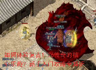 如何体验复古1.76传奇的核心乐趣?新手入门攻略全解析 如何体验复古1.76传奇的核心乐趣?新手入门攻略全解析