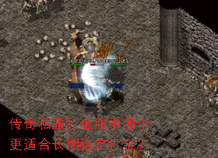 传奇私服打金服中哪个更适合长期稳定打金? 传奇私服打金服中哪个更适合长期稳定打金?