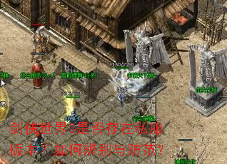 剑侠世界3是否存在私服版本?如何辨别与防范? 剑侠世界3是否存在私服版本?如何辨别与防范?
