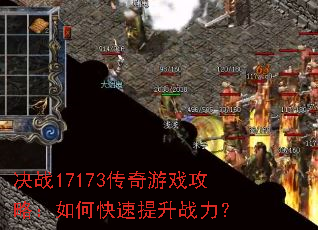 决战17173传奇游戏攻略:如何快速提升战力? 决战17173传奇游戏攻略:如何快速提升战力?