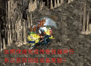 如何快速完成传奇找服网任务以获取顶级装备奖励? 如何快速完成传奇找服网任务以获取顶级装备奖励?