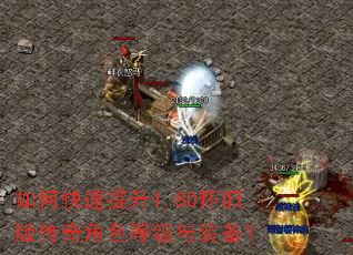 如何快速提升1.80怀旧版传奇角色等级与装备? 如何快速提升1.80怀旧版传奇角色等级与装备?